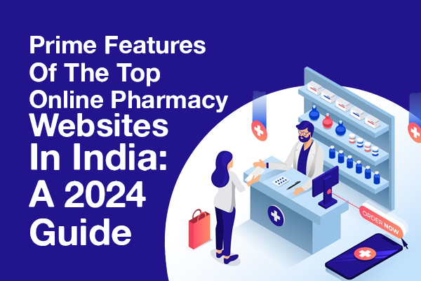 Prime Features Of The Top Online Pharmacy Websites In India: A 2024 Guide