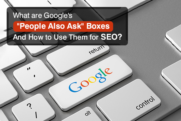 What Are Google's "People Also Ask" Boxes and How to Use Them for SEO?